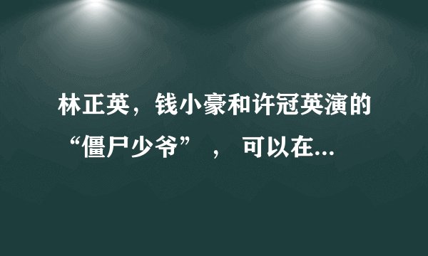 林正英，钱小豪和许冠英演的“僵尸少爷” ， 可以在那里找到？ 下载呢？