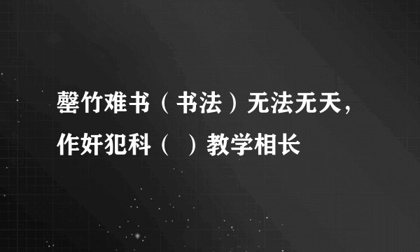 罄竹难书（书法）无法无天，作奸犯科（ ）教学相长