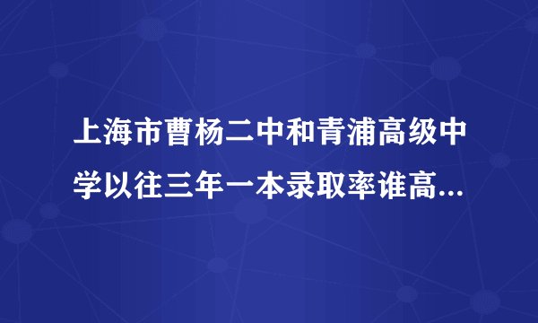上海市曹杨二中和青浦高级中学以往三年一本录取率谁高?相比之下，那所学校更好?稍稍详细一点说明？