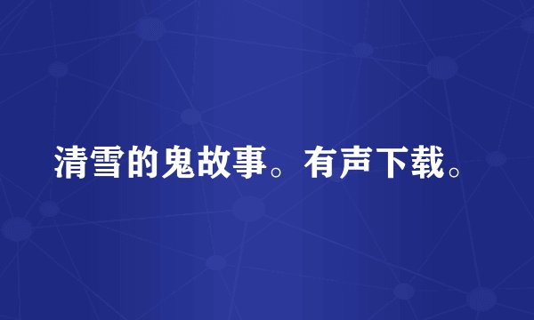 清雪的鬼故事。有声下载。