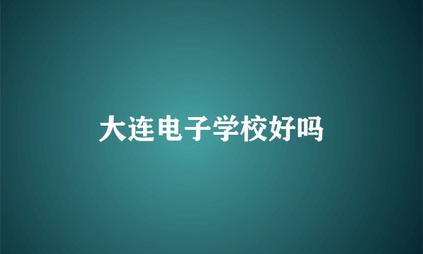 大连电子学校好吗