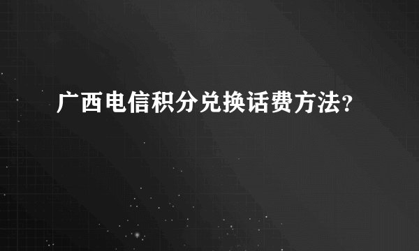 广西电信积分兑换话费方法？