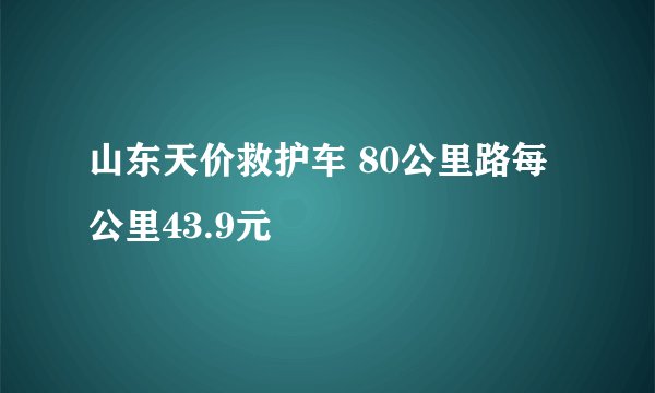 山东天价救护车 80公里路每公里43.9元
