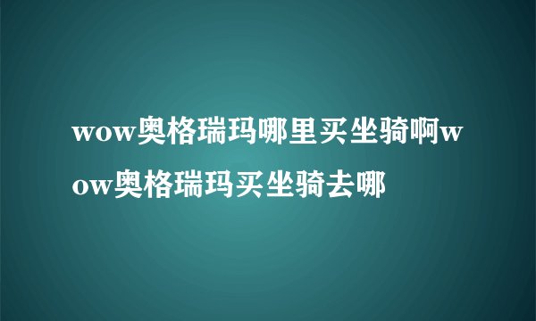 wow奥格瑞玛哪里买坐骑啊wow奥格瑞玛买坐骑去哪