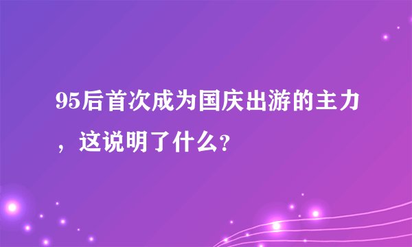 95后首次成为国庆出游的主力,这说明了什么?
