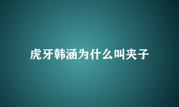 虎牙韩涵为什么叫夹子