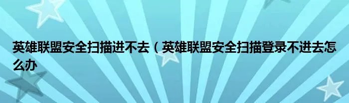 英雄联盟安全扫描进不去（英雄联盟安全扫描登录不进去怎么办