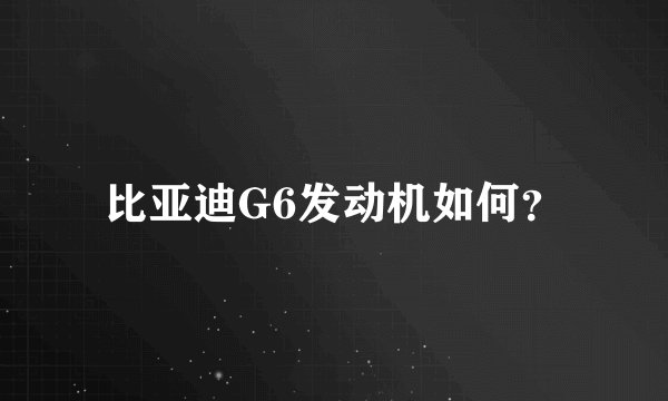 比亚迪G6发动机如何？