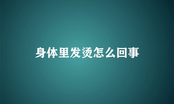 身体里发烫怎么回事