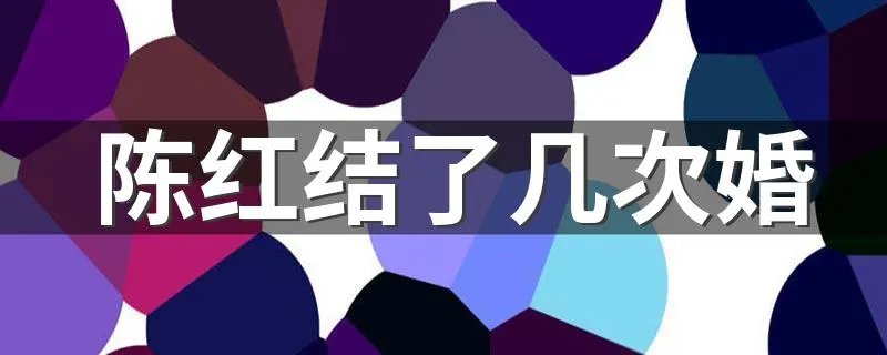 陈红结了几次婚 不妨看看下文