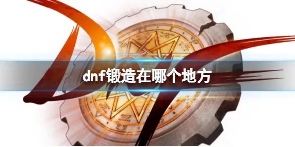 《dnf》锻造具体位置