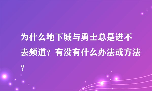 为什么地下城与勇士总是进不去频道？有没有什么办法或方法？