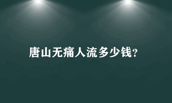 唐山无痛人流多少钱？