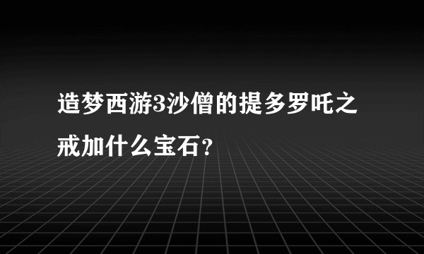 造梦西游3沙僧的提多罗吒之戒加什么宝石？