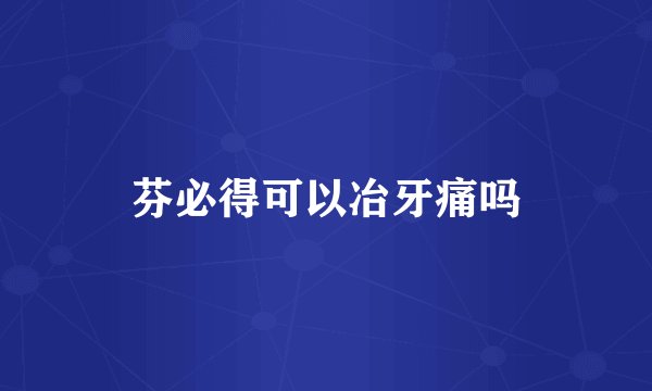 芬必得可以冶牙痛吗
