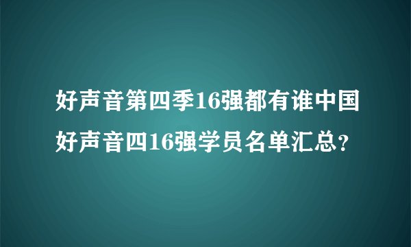 好声音第四季16强都有谁中国好声音四16强学员名单汇总？