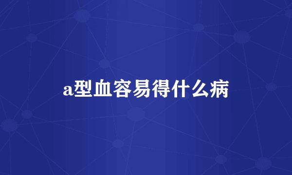 a型血容易得什么病