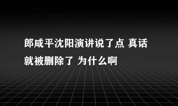 郎咸平沈阳演讲说了点 真话就被删除了 为什么啊