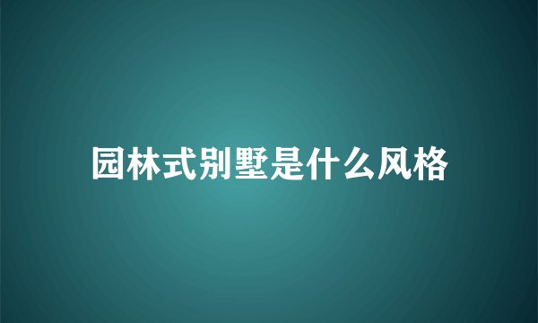园林式别墅是什么风格