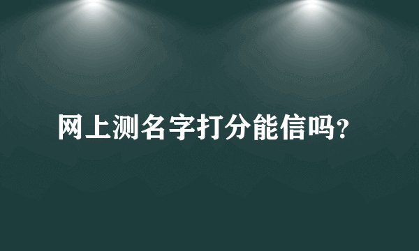 网上测名字打分能信吗？