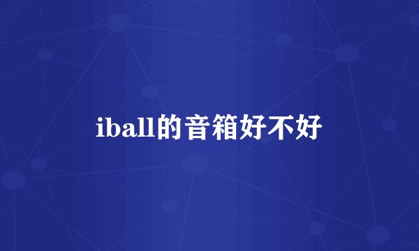 iball的音箱好不好