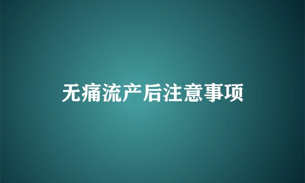 无痛流产后注意事项