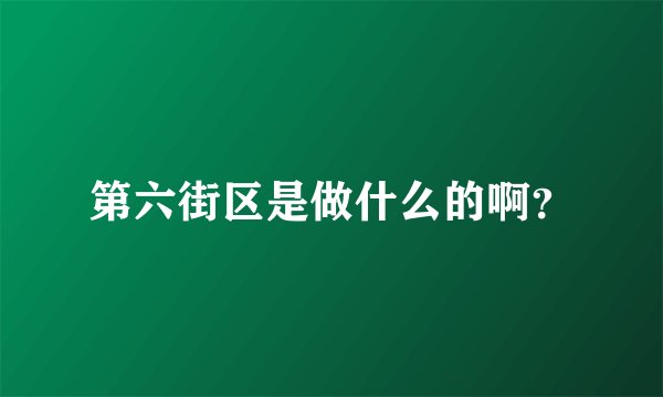 第六街区是做什么的啊？