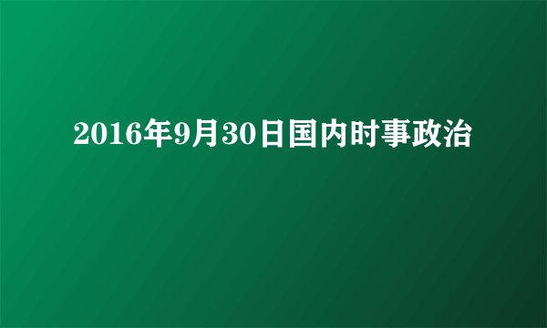 2016年9月30日国内时事政治