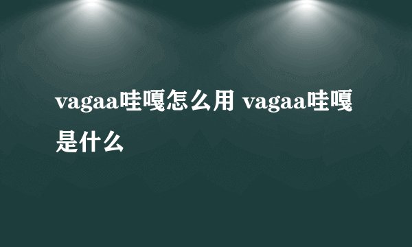 vagaa哇嘎怎么用 vagaa哇嘎是什么