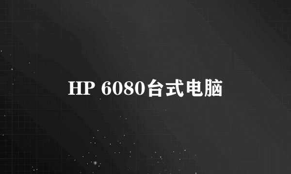 HP 6080台式电脑