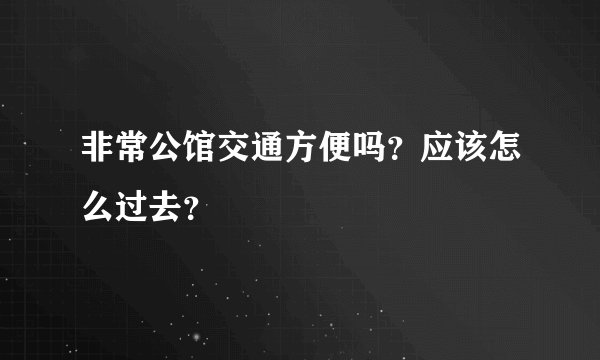 非常公馆交通方便吗？应该怎么过去？