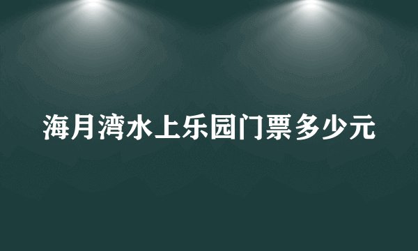 海月湾水上乐园门票多少元