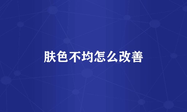 肤色不均怎么改善