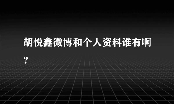 胡悦鑫微博和个人资料谁有啊?