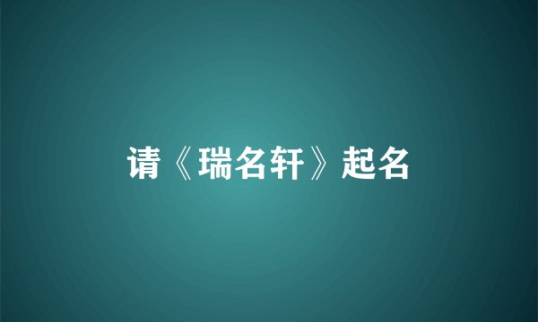 请《瑞名轩》起名
