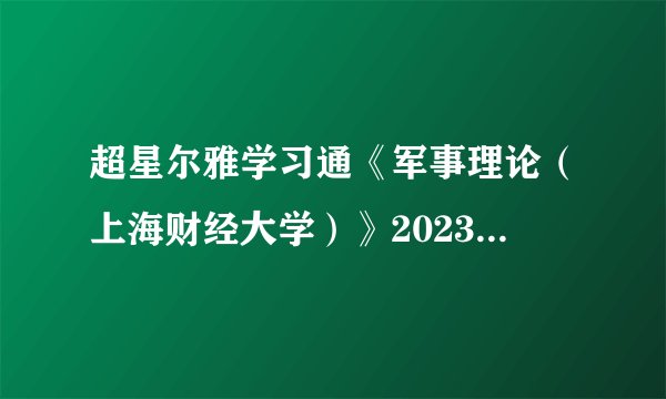超星尔雅学习通《军事理论（上海财经大学）》2023章节测试答案