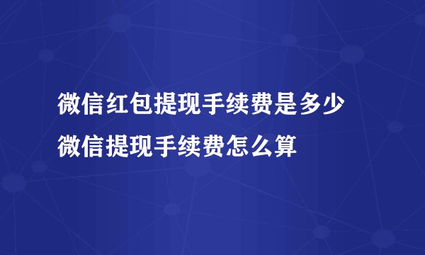 微信红包提现手续费是多少 微信提现手续费怎么算