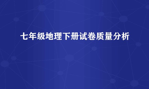 七年级地理下册试卷质量分析