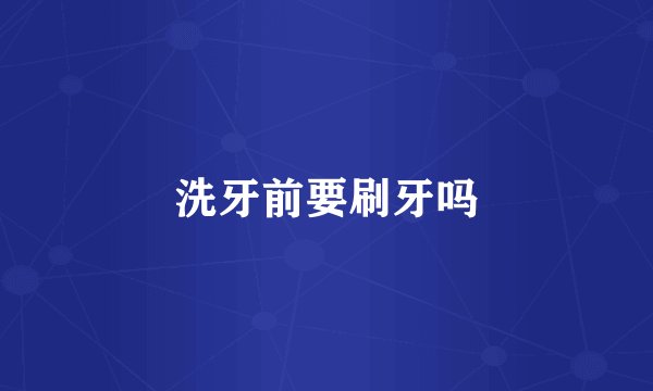 洗牙前要刷牙吗