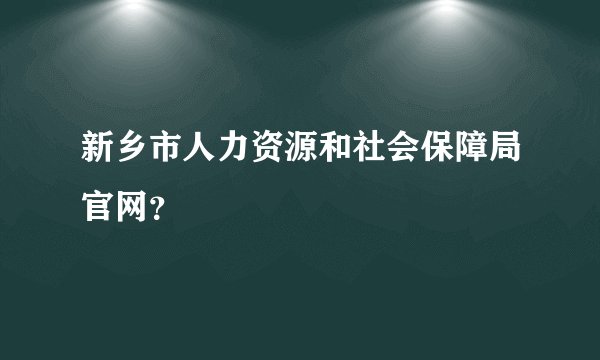 新乡市人力资源和社会保障局官网？