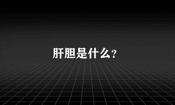 肝胆是什么？