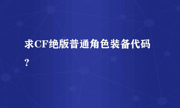 求CF绝版普通角色装备代码?