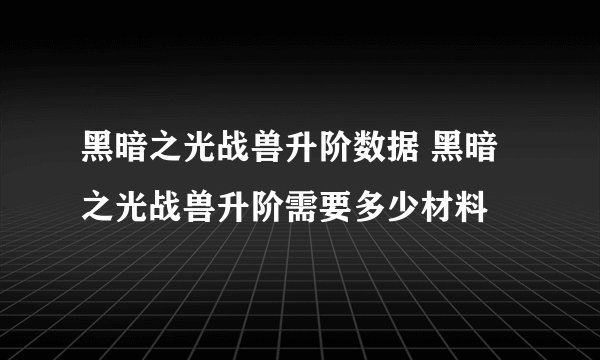 黑暗之光战兽升阶数据 黑暗之光战兽升阶需要多少材料