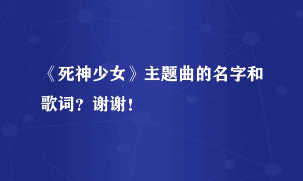 《死神少女》主题曲的名字和歌词？谢谢！