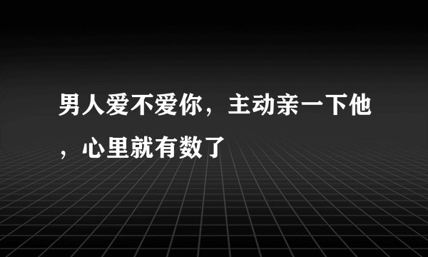 男人爱不爱你,主动亲一下他,心里就有数了
