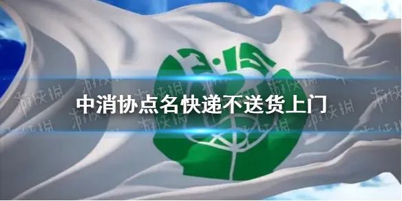 中消协点名快递不送货上门怎么回事 中消协618舆情报告