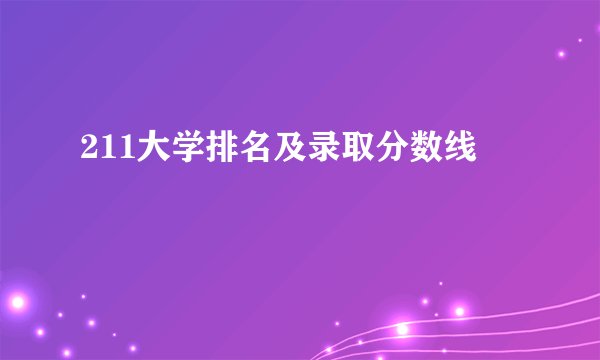211大学排名及录取分数线