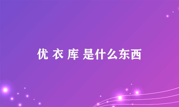 优 衣 库 是什么东西