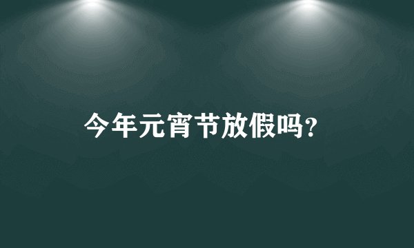 今年元宵节放假吗？