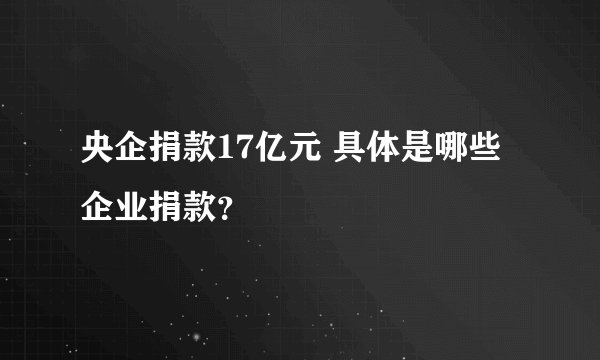 央企捐款17亿元 具体是哪些企业捐款？